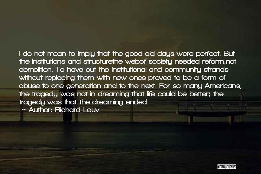 Richard Louv Quotes: I Do Not Mean To Imply That The Good Old Days Were Perfect. But The Institutions And Structurethe Webof Society