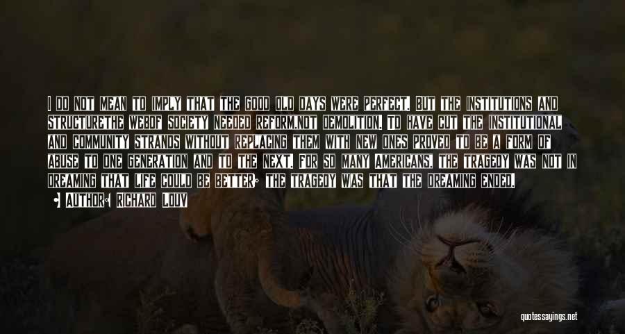 Richard Louv Quotes: I Do Not Mean To Imply That The Good Old Days Were Perfect. But The Institutions And Structurethe Webof Society
