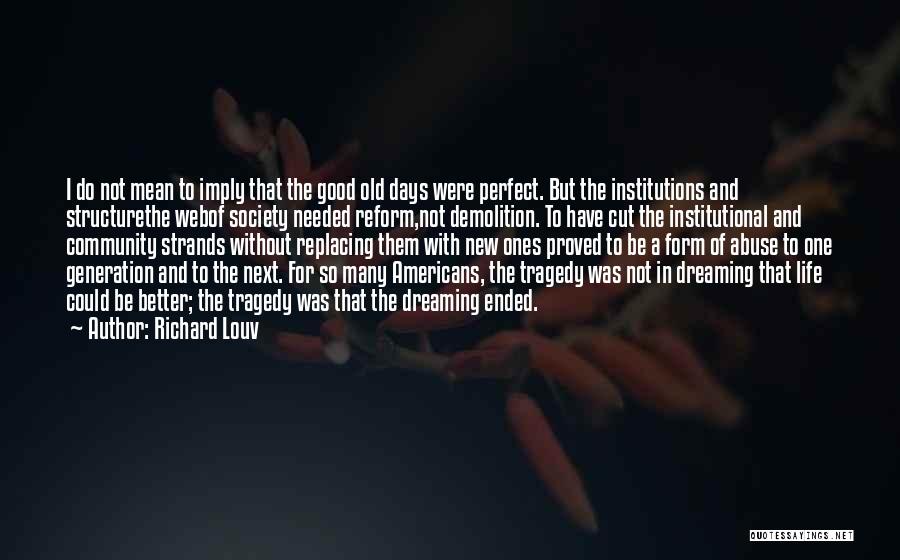 Richard Louv Quotes: I Do Not Mean To Imply That The Good Old Days Were Perfect. But The Institutions And Structurethe Webof Society