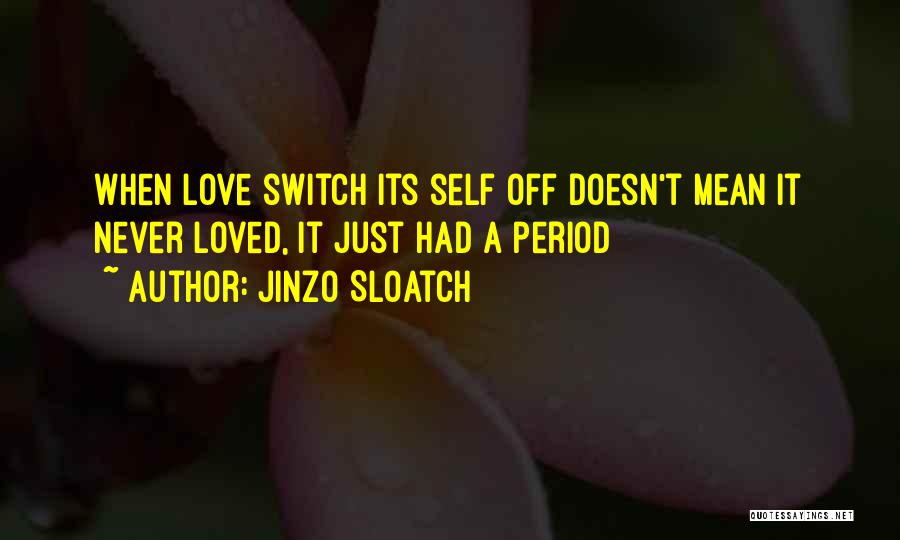 Jinzo Sloatch Quotes: When Love Switch Its Self Off Doesn't Mean It Never Loved, It Just Had A Period