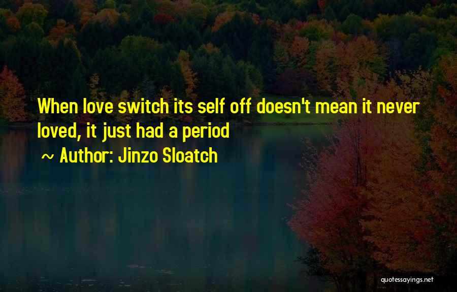 Jinzo Sloatch Quotes: When Love Switch Its Self Off Doesn't Mean It Never Loved, It Just Had A Period