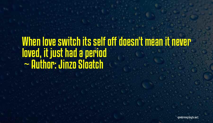 Jinzo Sloatch Quotes: When Love Switch Its Self Off Doesn't Mean It Never Loved, It Just Had A Period