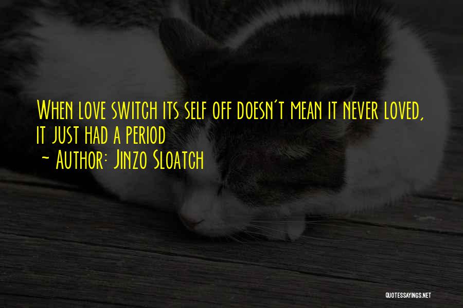 Jinzo Sloatch Quotes: When Love Switch Its Self Off Doesn't Mean It Never Loved, It Just Had A Period