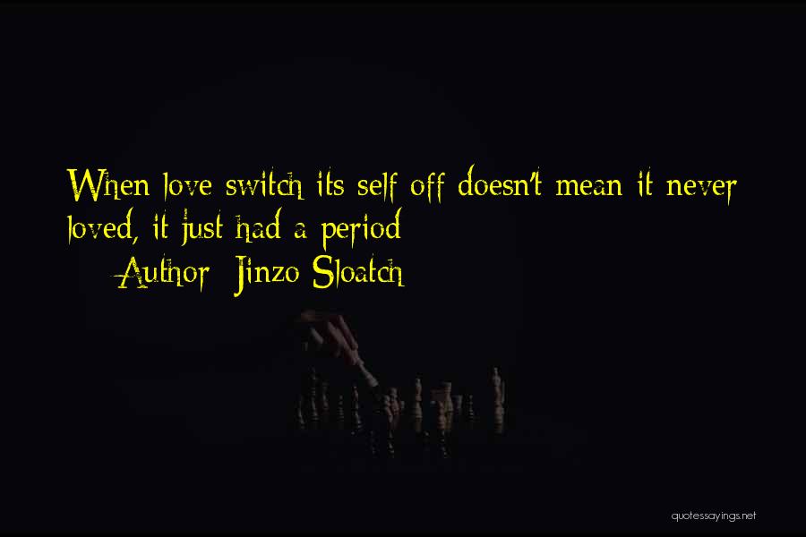 Jinzo Sloatch Quotes: When Love Switch Its Self Off Doesn't Mean It Never Loved, It Just Had A Period