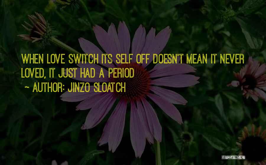 Jinzo Sloatch Quotes: When Love Switch Its Self Off Doesn't Mean It Never Loved, It Just Had A Period