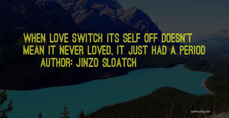 Jinzo Sloatch Quotes: When Love Switch Its Self Off Doesn't Mean It Never Loved, It Just Had A Period