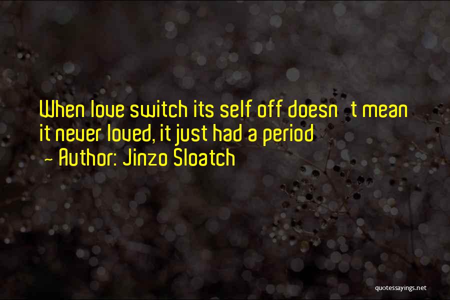 Jinzo Sloatch Quotes: When Love Switch Its Self Off Doesn't Mean It Never Loved, It Just Had A Period