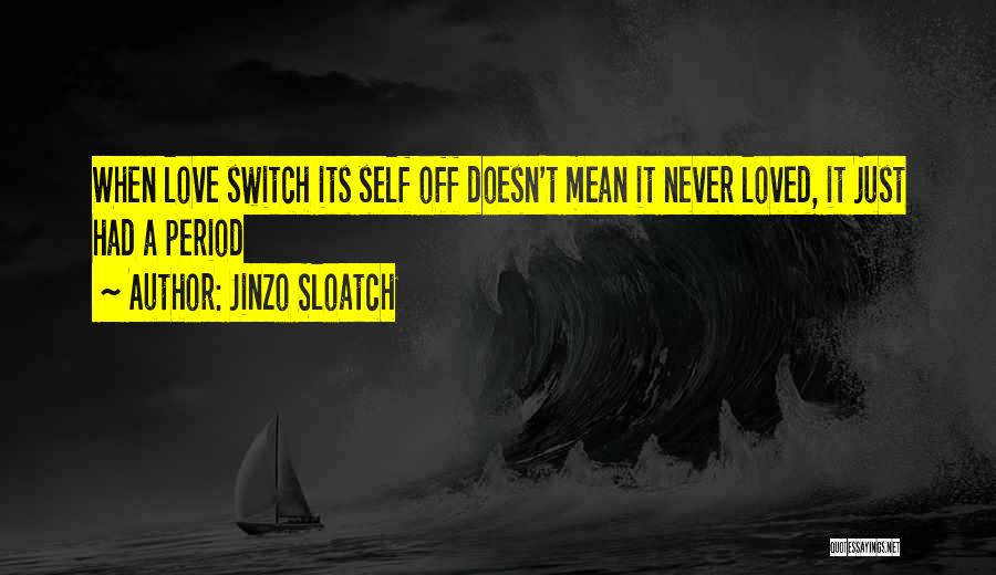 Jinzo Sloatch Quotes: When Love Switch Its Self Off Doesn't Mean It Never Loved, It Just Had A Period