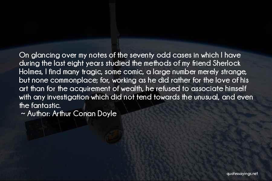 Arthur Conan Doyle Quotes: On Glancing Over My Notes Of The Seventy Odd Cases In Which I Have During The Last Eight Years Studied