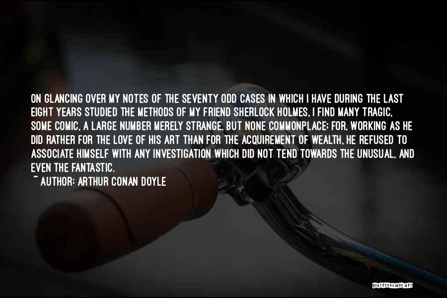 Arthur Conan Doyle Quotes: On Glancing Over My Notes Of The Seventy Odd Cases In Which I Have During The Last Eight Years Studied