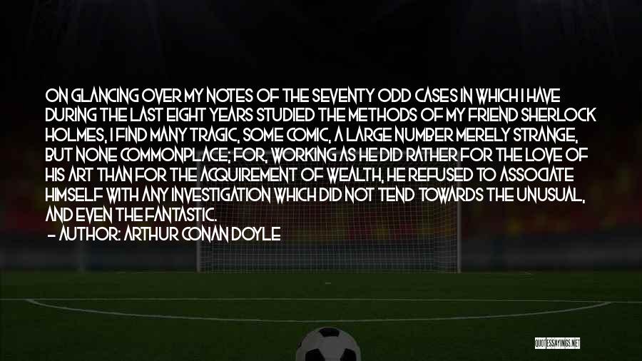 Arthur Conan Doyle Quotes: On Glancing Over My Notes Of The Seventy Odd Cases In Which I Have During The Last Eight Years Studied