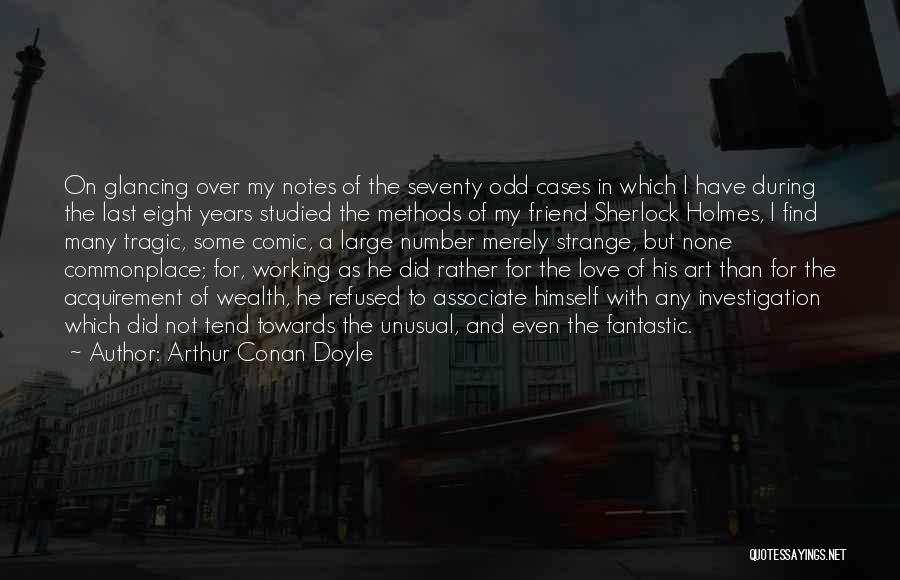 Arthur Conan Doyle Quotes: On Glancing Over My Notes Of The Seventy Odd Cases In Which I Have During The Last Eight Years Studied