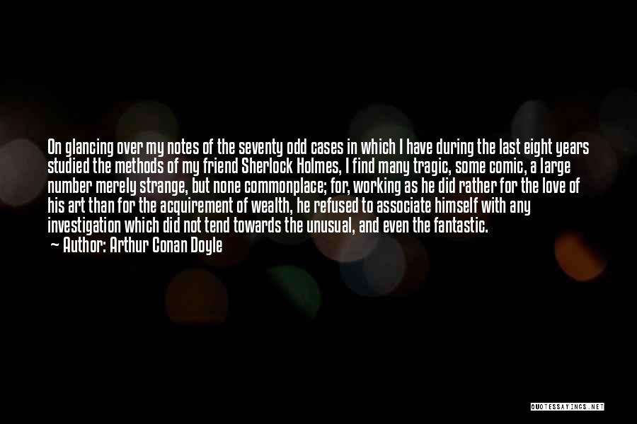 Arthur Conan Doyle Quotes: On Glancing Over My Notes Of The Seventy Odd Cases In Which I Have During The Last Eight Years Studied