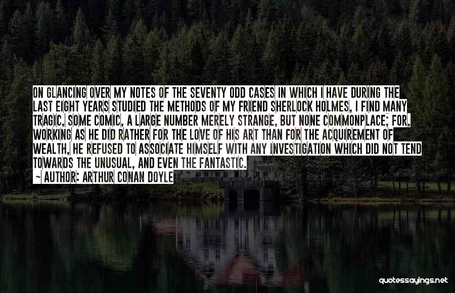 Arthur Conan Doyle Quotes: On Glancing Over My Notes Of The Seventy Odd Cases In Which I Have During The Last Eight Years Studied