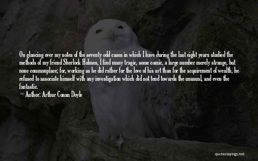 Arthur Conan Doyle Quotes: On Glancing Over My Notes Of The Seventy Odd Cases In Which I Have During The Last Eight Years Studied