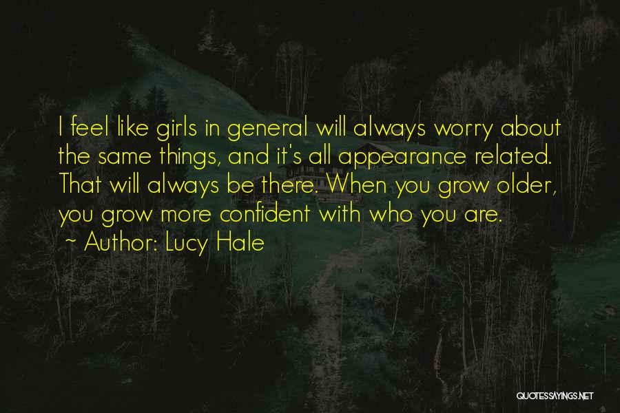 Lucy Hale Quotes: I Feel Like Girls In General Will Always Worry About The Same Things, And It's All Appearance Related. That Will