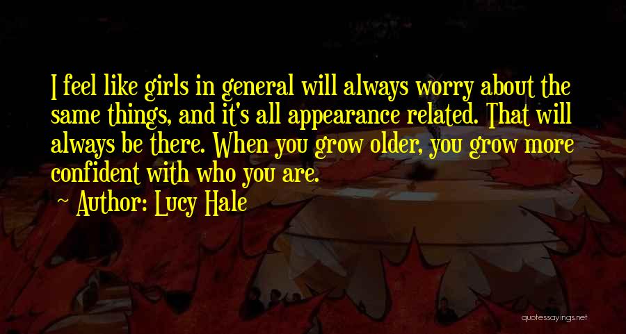 Lucy Hale Quotes: I Feel Like Girls In General Will Always Worry About The Same Things, And It's All Appearance Related. That Will