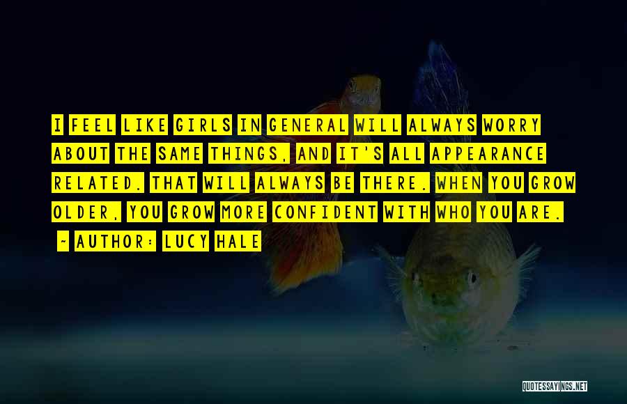 Lucy Hale Quotes: I Feel Like Girls In General Will Always Worry About The Same Things, And It's All Appearance Related. That Will