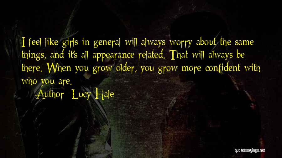 Lucy Hale Quotes: I Feel Like Girls In General Will Always Worry About The Same Things, And It's All Appearance Related. That Will