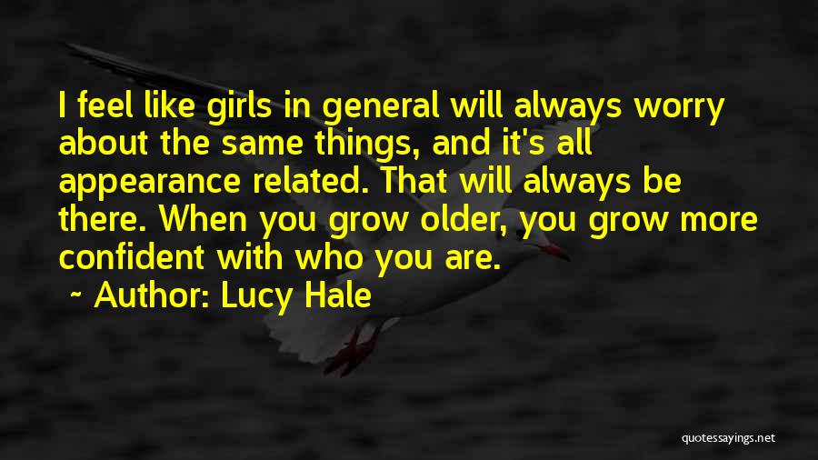 Lucy Hale Quotes: I Feel Like Girls In General Will Always Worry About The Same Things, And It's All Appearance Related. That Will