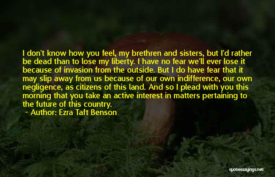 Ezra Taft Benson Quotes: I Don't Know How You Feel, My Brethren And Sisters, But I'd Rather Be Dead Than To Lose My Liberty.