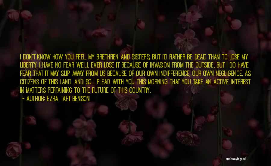 Ezra Taft Benson Quotes: I Don't Know How You Feel, My Brethren And Sisters, But I'd Rather Be Dead Than To Lose My Liberty.