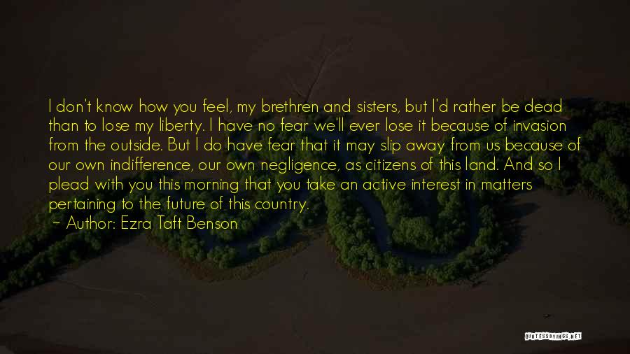 Ezra Taft Benson Quotes: I Don't Know How You Feel, My Brethren And Sisters, But I'd Rather Be Dead Than To Lose My Liberty.