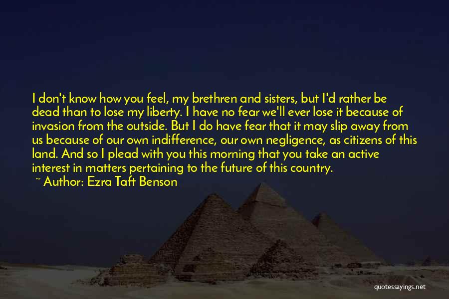 Ezra Taft Benson Quotes: I Don't Know How You Feel, My Brethren And Sisters, But I'd Rather Be Dead Than To Lose My Liberty.