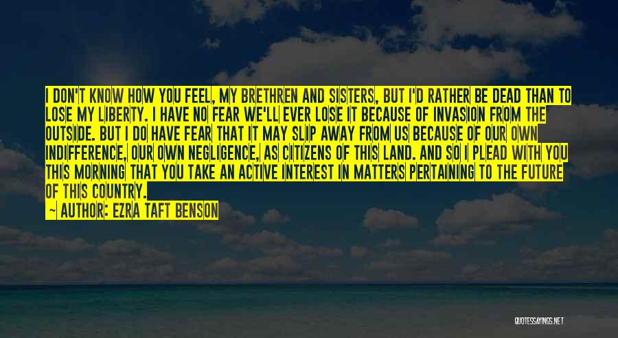 Ezra Taft Benson Quotes: I Don't Know How You Feel, My Brethren And Sisters, But I'd Rather Be Dead Than To Lose My Liberty.