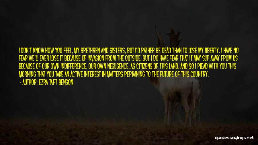 Ezra Taft Benson Quotes: I Don't Know How You Feel, My Brethren And Sisters, But I'd Rather Be Dead Than To Lose My Liberty.