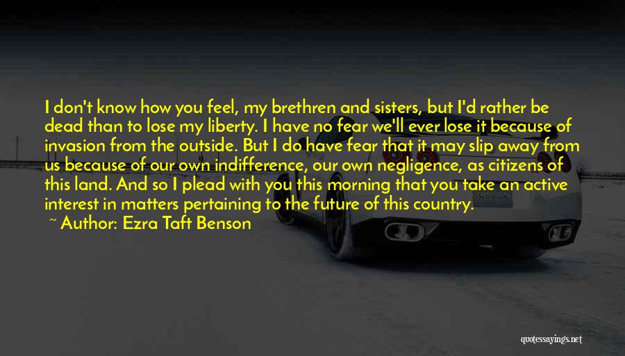 Ezra Taft Benson Quotes: I Don't Know How You Feel, My Brethren And Sisters, But I'd Rather Be Dead Than To Lose My Liberty.