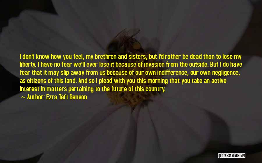 Ezra Taft Benson Quotes: I Don't Know How You Feel, My Brethren And Sisters, But I'd Rather Be Dead Than To Lose My Liberty.