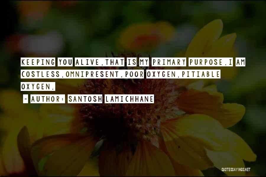 Santosh Lamichhane Quotes: Keeping You Alive,that Is My Primary Purpose.i Am Costless,omnipresent.poor Oxygen,pitiable Oxygen.