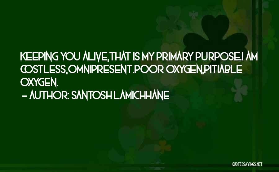 Santosh Lamichhane Quotes: Keeping You Alive,that Is My Primary Purpose.i Am Costless,omnipresent.poor Oxygen,pitiable Oxygen.