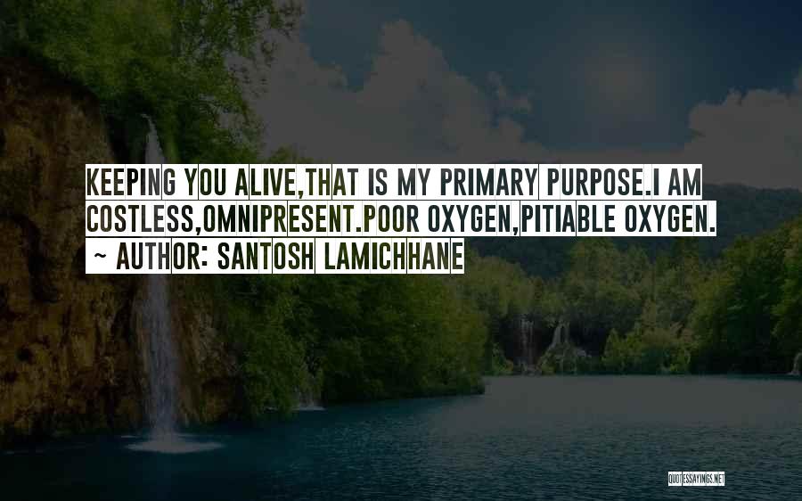 Santosh Lamichhane Quotes: Keeping You Alive,that Is My Primary Purpose.i Am Costless,omnipresent.poor Oxygen,pitiable Oxygen.