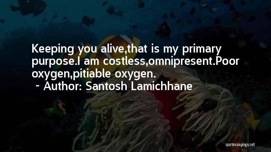 Santosh Lamichhane Quotes: Keeping You Alive,that Is My Primary Purpose.i Am Costless,omnipresent.poor Oxygen,pitiable Oxygen.