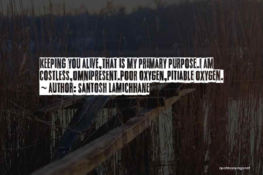 Santosh Lamichhane Quotes: Keeping You Alive,that Is My Primary Purpose.i Am Costless,omnipresent.poor Oxygen,pitiable Oxygen.