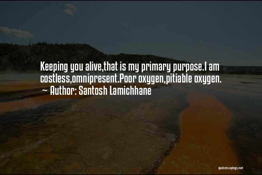 Santosh Lamichhane Quotes: Keeping You Alive,that Is My Primary Purpose.i Am Costless,omnipresent.poor Oxygen,pitiable Oxygen.