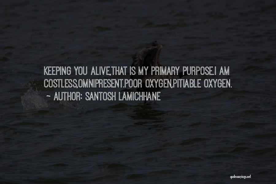 Santosh Lamichhane Quotes: Keeping You Alive,that Is My Primary Purpose.i Am Costless,omnipresent.poor Oxygen,pitiable Oxygen.