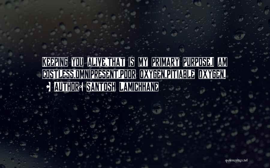 Santosh Lamichhane Quotes: Keeping You Alive,that Is My Primary Purpose.i Am Costless,omnipresent.poor Oxygen,pitiable Oxygen.