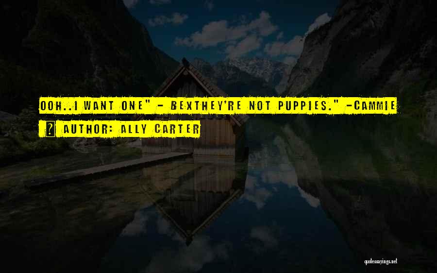 Ally Carter Quotes: Ooh..i Want One - Bexthey're Not Puppies. -cammie