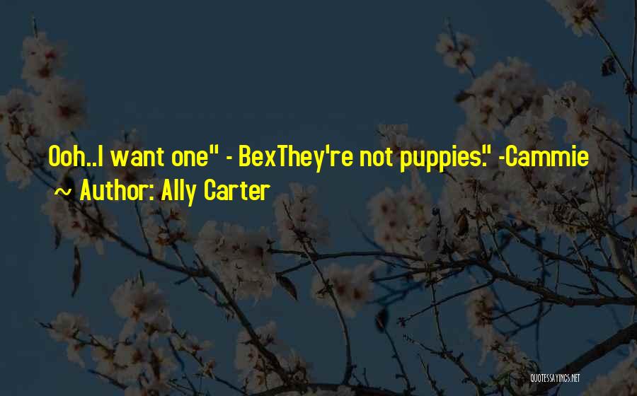Ally Carter Quotes: Ooh..i Want One - Bexthey're Not Puppies. -cammie