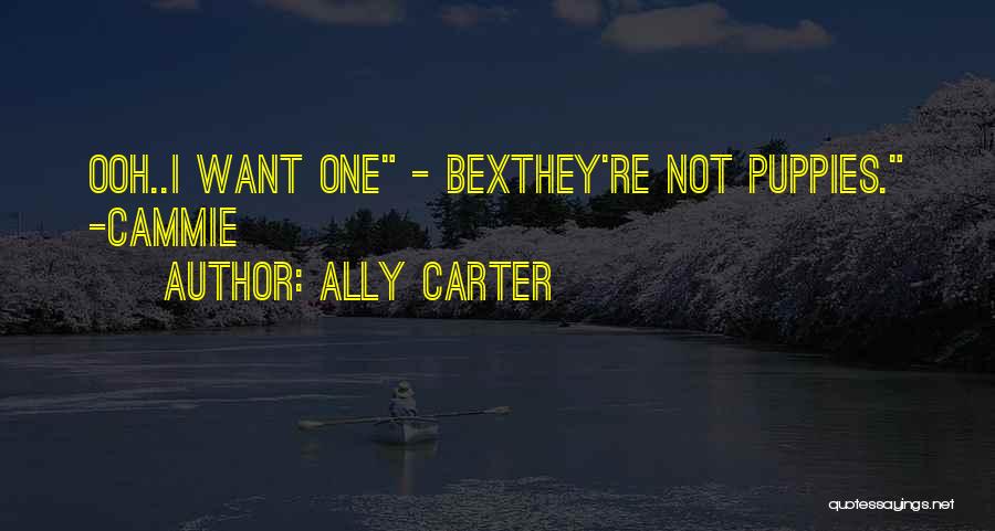 Ally Carter Quotes: Ooh..i Want One - Bexthey're Not Puppies. -cammie