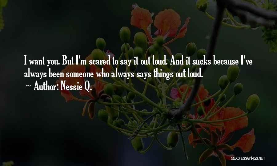 Nessie Q. Quotes: I Want You. But I'm Scared To Say It Out Loud. And It Sucks Because I've Always Been Someone Who