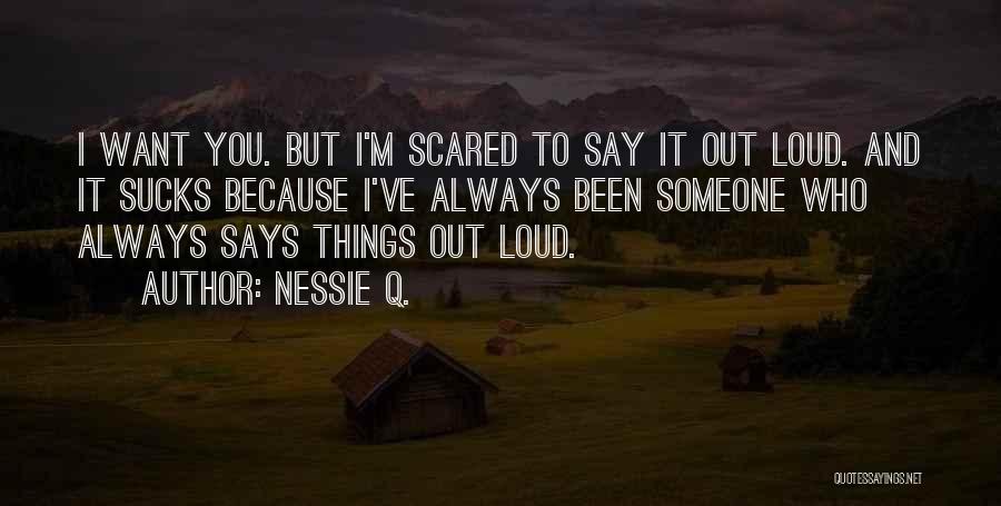 Nessie Q. Quotes: I Want You. But I'm Scared To Say It Out Loud. And It Sucks Because I've Always Been Someone Who