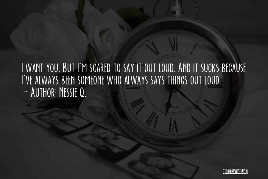 Nessie Q. Quotes: I Want You. But I'm Scared To Say It Out Loud. And It Sucks Because I've Always Been Someone Who