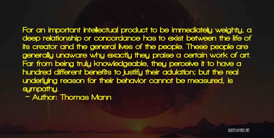 Thomas Mann Quotes: For An Important Intellectual Product To Be Immediately Weighty, A Deep Relationship Or Concordance Has To Exist Between The Life