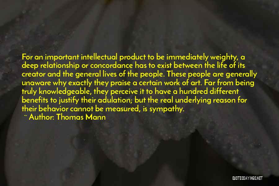 Thomas Mann Quotes: For An Important Intellectual Product To Be Immediately Weighty, A Deep Relationship Or Concordance Has To Exist Between The Life