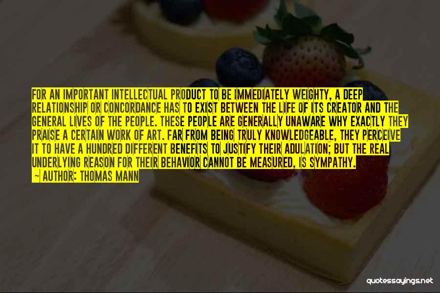 Thomas Mann Quotes: For An Important Intellectual Product To Be Immediately Weighty, A Deep Relationship Or Concordance Has To Exist Between The Life