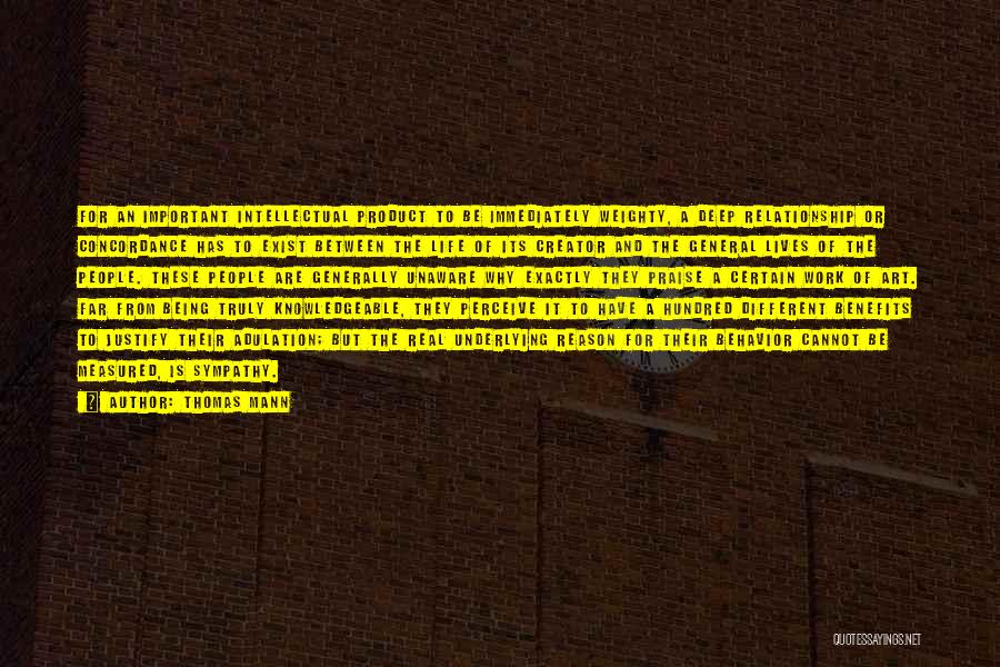 Thomas Mann Quotes: For An Important Intellectual Product To Be Immediately Weighty, A Deep Relationship Or Concordance Has To Exist Between The Life